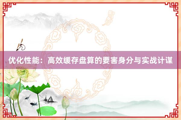 优化性能：高效缓存盘算的要害身分与实战计谋