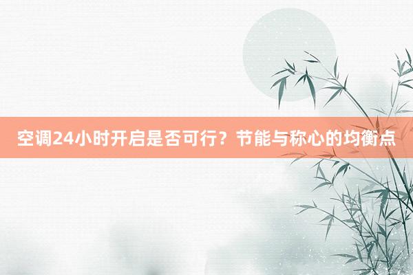 空调24小时开启是否可行？节能与称心的均衡点